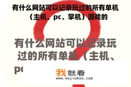 有什么网站可以记录玩过的所有单机（主机、pc、掌机）游戏的