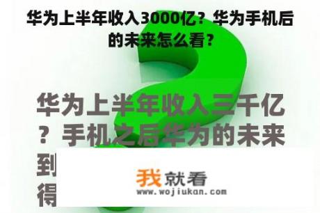 华为上半年收入3000亿？华为手机后的未来怎么看？