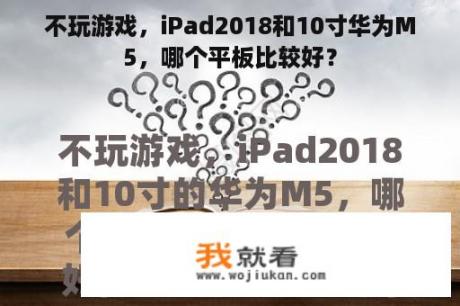 不玩游戏，iPad2018和10寸华为M5，哪个平板比较好？