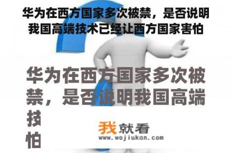 华为在西方国家多次被禁，是否说明我国高端技术已经让西方国家害怕