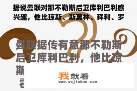 据说曼联对那不勒斯后卫库利巴利感兴趣，他比琼斯、斯莫林、拜利、罗霍、林德洛夫强