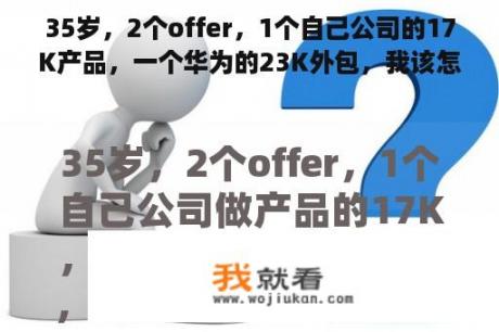 35岁，2个offer，1个自己公司的17K产品，一个华为的23K外包，我该怎么选择？