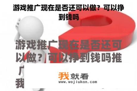 游戏推广现在是否还可以做？可以挣到钱吗