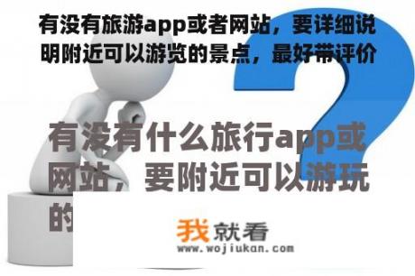 有没有旅游app或者网站，要详细说明附近可以游览的景点，最好带评价
