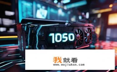 显卡1060什么意思？1060显卡指的是哪种规格、型号的显卡?