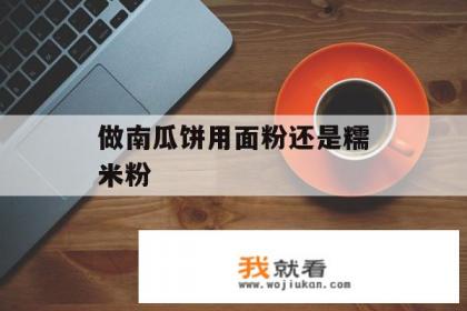 做南瓜饼是加糯米粉还是面粉？