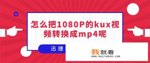 怎么把1080P的kux视频转换成mp4呢? 怎么把1080P的kux视频转换成mp4呢?